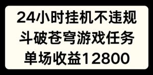 24小时无人挂JI不违规，斗破苍穹游戏任务，单场直播最高收益1280【揭秘】-ANQUYE-HENHENLU-26UUU[首页]
