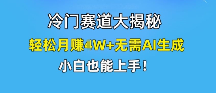 冷门赛道大揭秘，轻松月赚1W+无需AI生成，小白也能上手【揭秘】-ANQUYE-HENHENLU-26UUU[首页]