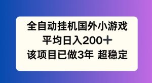 全自动挂机国外小游戏，平均日入200+，此项目已经做了3年 稳定持久【揭秘】-ANQUYE-HENHENLU-26UUU[首页]