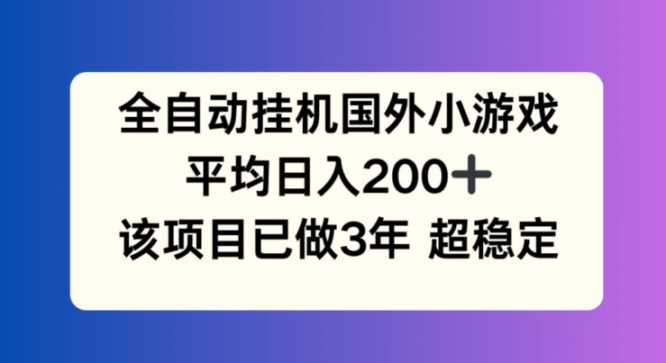 全自动挂机国外小游戏，平均日入200+，此项目已经做了3年 稳定持久【揭秘】-ANQUYE-HENHENLU-26UUU[首页]