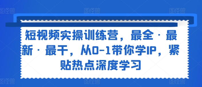 短视频实操训练营，最全·最新·最干，从0-1带你学IP，紧贴热点深度学习-ANQUYE-HENHENLU-26UUU[首页]