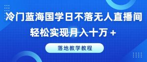 冷门蓝海国学日不落无人直播间，轻松实现月入十万+，落地教学教程【揭秘】-ANQUYE-HENHENLU-26UUU[首页]