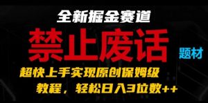 全新掘金赛道，禁止废话题材，超快上手实现原创保姆级教程，轻松日入3位数【揭秘】-ANQUYE-HENHENLU-26UUU[首页]