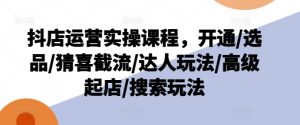 抖店运营实操课程，开通/选品/猜喜截流/达人玩法/高级起店/搜索玩法-ANQUYE-HENHENLU-26UUU[首页]