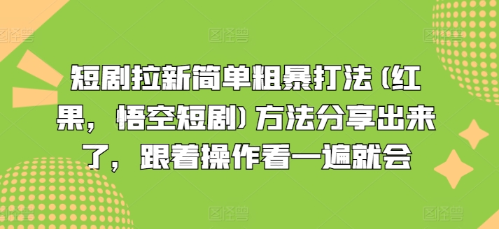短剧拉新简单粗暴打法(红果，悟空短剧)方法分享出来了，跟着操作看一遍就会-ANQUYE-HENHENLU-26UUU[首页]