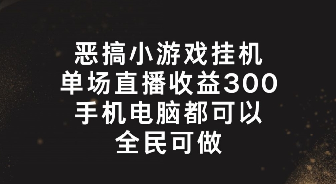 恶搞小游戏挂机，单场直播300+，全民可操作【揭秘】-ANQUYE-HENHENLU-26UUU[首页]