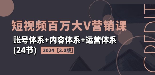 2024短视频百万大V营销课【3.0版】账号体系+内容体系+运营体系(24节)-ANQUYE-HENHENLU-26UUU[首页]