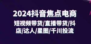 2024抖音焦点电商：短视频带货/直播带货/抖店/达人/星图/千川投流/32节课-ANQUYE-HENHENLU-26UUU[首页]