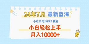 2024年7月最新蓝海赛道，小红书班本PPT项目，小白轻松上手，月入1W+【揭秘】-ANQUYE-HENHENLU-26UUU[首页]