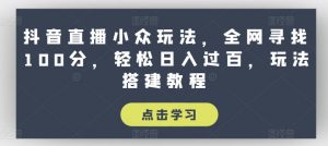 抖音直播小众玩法，全网寻找100分，轻松日入过百，玩法搭建教程【揭秘】-ANQUYE-HENHENLU-26UUU[首页]