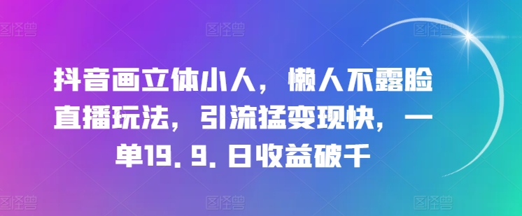 抖音画立体小人，懒人不露脸直播玩法，引流猛变现快，一单19.9.日收益破千【揭秘】-ANQUYE-HENHENLU-26UUU[首页]