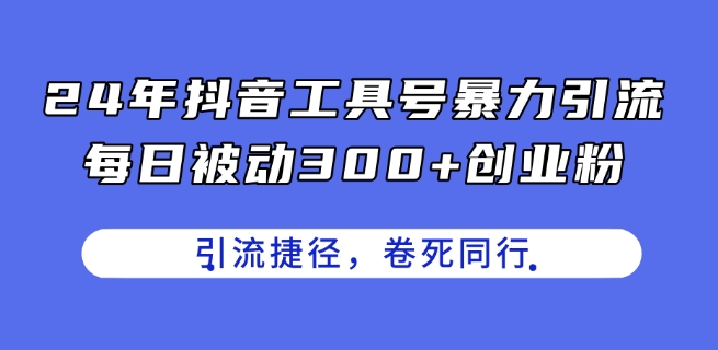 24年抖音工具号暴力引流，每日被动300+创业粉，创业粉捷径，卷死同行【揭秘】-ANQUYE-HENHENLU-26UUU[首页]
