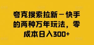 夸克搜索拉新—快手的两种万年玩法，零成本日入300+-ANQUYE-HENHENLU-26UUU[首页]
