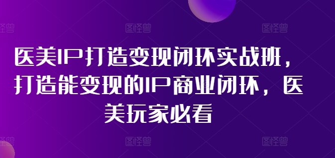 医美IP打造变现闭环实战班，打造能变现的IP商业闭环，医美玩家必看!-ANQUYE-HENHENLU-26UUU[首页]
