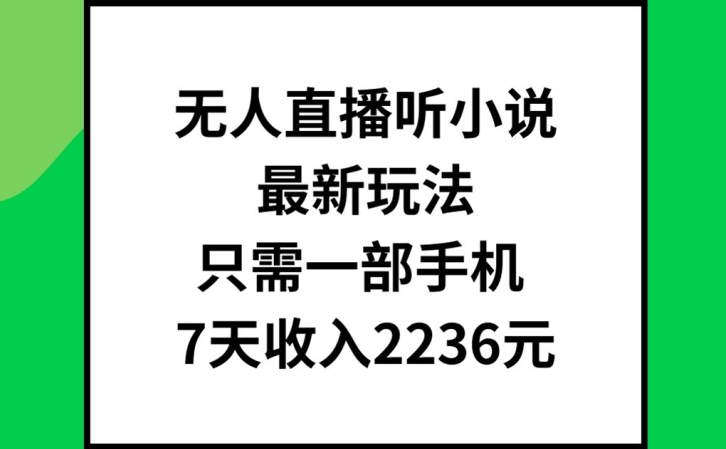 无人直播听小说最新玩法，只需一部手机，7天收入2236元【揭秘】-ANQUYE-HENHENLU-26UUU[首页]