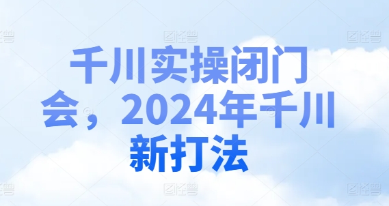 千川实操闭门会，2024年千川新打法-ANQUYE-HENHENLU-26UUU[首页]