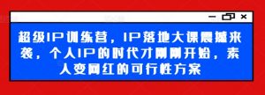 超级IP训练营，IP落地大课震撼来袭，个人IP的时代才刚刚开始，素人变网红的可行性方案-ANQUYE-HENHENLU-26UUU[首页]
