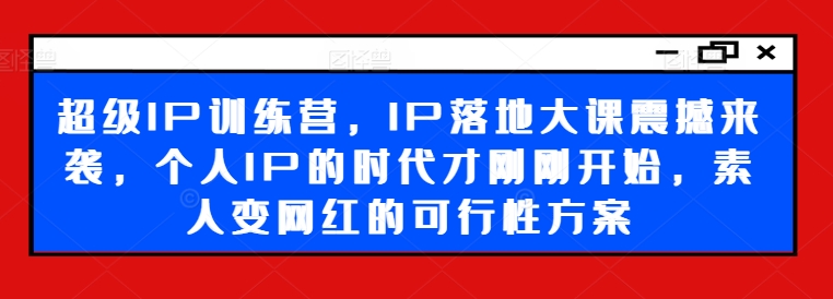 超级IP训练营，IP落地大课震撼来袭，个人IP的时代才刚刚开始，素人变网红的可行性方案-ANQUYE-HENHENLU-26UUU[首页]