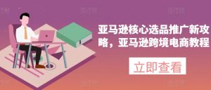 亚马逊核心选品推广新攻略，亚马逊跨境电商教程-ANQUYE-HENHENLU-26UUU[首页]