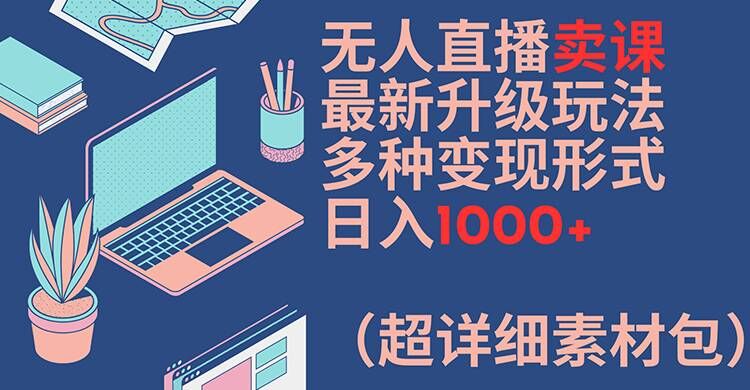 无人直播卖课最新升级玩法，多种变现形式，日入1000+(超详细素材包)【揭秘】-ANQUYE-HENHENLU-26UUU[首页]