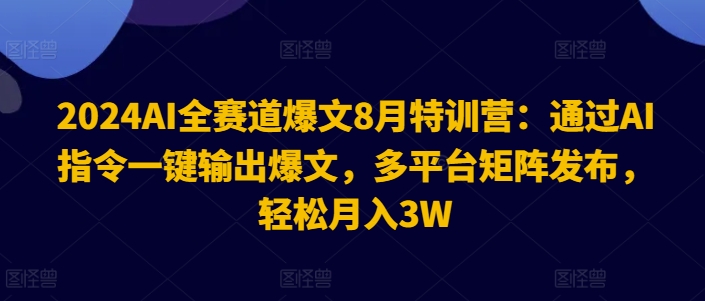 2024AI全赛道爆文8月特训营：通过AI指令一键输出爆文，多平台矩阵发布，轻松月入3W【揭秘】-ANQUYE-HENHENLU-26UUU[首页]