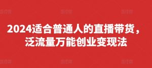 2024适合普通人的直播带货，泛流量万能创业变现法，上手快、落地快、起号快、变现快(更新8月)-ANQUYE-HENHENLU-26UUU[首页]