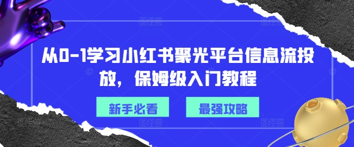 从0-1学习小红书聚光平台信息流投放，保姆级入门教程-ANQUYE-HENHENLU-26UUU[首页]