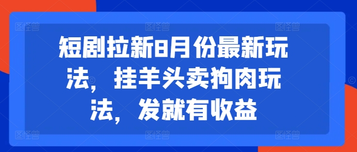 短剧拉新8月份最新玩法，挂羊头卖狗肉玩法，发就有收益-ANQUYE-HENHENLU-26UUU[首页]