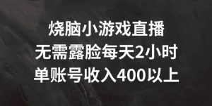 烧脑小游戏直播，无需露脸每天2小时，单账号日入400+【揭秘】-ANQUYE-HENHENLU-26UUU[首页]