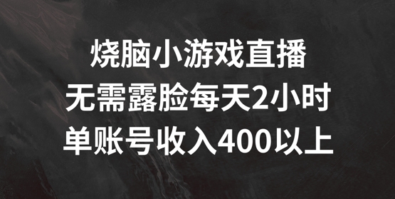 烧脑小游戏直播，无需露脸每天2小时，单账号日入400+【揭秘】-ANQUYE-HENHENLU-26UUU[首页]