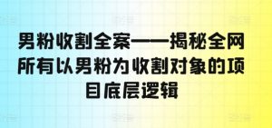 男粉收割全案——揭秘全网所有以男粉为收割对象的项目底层逻辑-ANQUYE-HENHENLU-26UUU[首页]