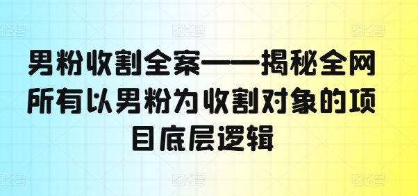 男粉收割全案——揭秘全网所有以男粉为收割对象的项目底层逻辑-ANQUYE-HENHENLU-26UUU[首页]