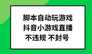 脚本自动玩游戏，抖音小游戏直播，不违规不封号可批量做【揭秘】-ANQUYE-HENHENLU-26UUU[首页]