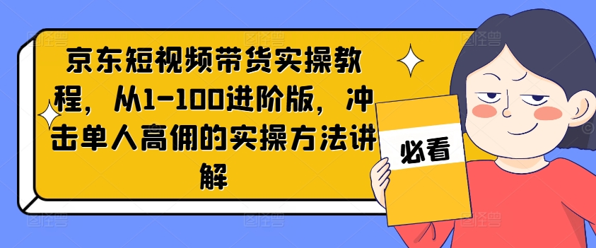京东短视频带货实操教程，从1-100进阶版，冲击单人高佣的实操方法讲解-ANQUYE-HENHENLU-26UUU[首页]