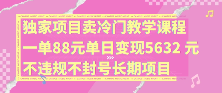 独家项目卖冷门教学课程一单88元单日变现5632元违规不封号长期项目【揭秘】-ANQUYE-HENHENLU-26UUU[首页]