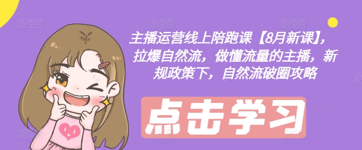 主播运营线上陪跑课【8月新课】，拉爆自然流，做懂流量的主播，新规政策下，自然流破圈攻略-ANQUYE-HENHENLU-26UUU[首页]