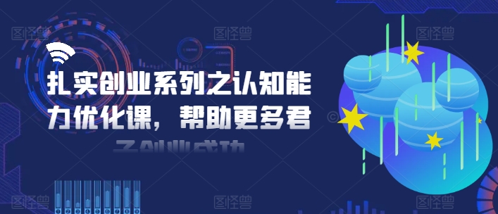 扎实创业系列之认知能力优化课，帮助更多君子创业成功-ANQUYE-HENHENLU-26UUU[首页]