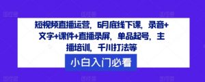 短视频直播运营，6月底线下课，录音+文字+课件+直播录屏，单品起号，主播培训，千川打法等-ANQUYE-HENHENLU-26UUU[首页]