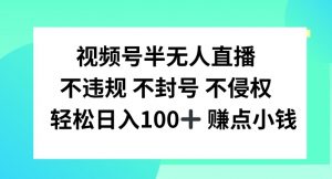 视频号半无人直播，不违规不封号，轻松日入100+【揭秘】-ANQUYE-HENHENLU-26UUU[首页]