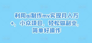利用ai制作mv实现月入万+，小众项目，轻松做副业，简单好操作【揭秘】-ANQUYE-HENHENLU-26UUU[首页]