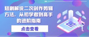 短剧解说二次创作剪辑方法，从初学者到高手的进阶指南-ANQUYE-HENHENLU-26UUU[首页]