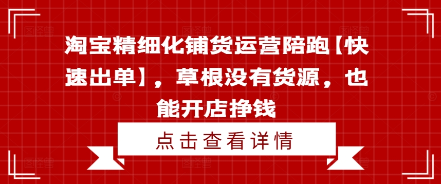 淘宝精细化铺货运营陪跑【快速出单】，草根没有货源，也能开店挣钱-ANQUYE-HENHENLU-26UUU[首页]