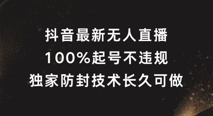 抖音最新无人直播，100%起号，独家防封技术长久可做【揭秘】-ANQUYE-HENHENLU-26UUU[首页]
