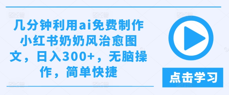 几分钟利用ai免费制作小红书奶奶风治愈图文，日入300+，无脑操作，简单快捷【揭秘】-ANQUYE-HENHENLU-26UUU[首页]