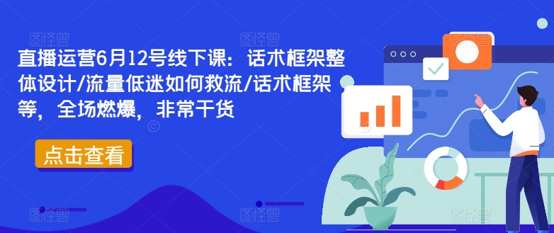 直播运营6月12号线下课：话术框架整体设计/流量低迷如何救流/话术框架等，全场燃爆，非常干货-ANQUYE-HENHENLU-26UUU[首页]