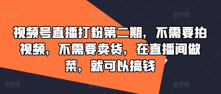 视频号直播打粉第二期，不需要拍视频，不需要卖货，在直播间做菜，就可以搞钱-ANQUYE-HENHENLU-26UUU[首页]
