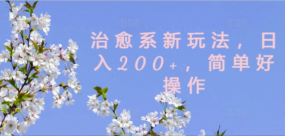 治愈系新玩法，日入200+，简单好操作【揭秘】-ANQUYE-HENHENLU-26UUU[首页]