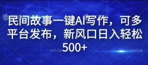 民间故事一键AI写作，可多平台发布，新风口日入轻松500+【揭秘】-ANQUYE-HENHENLU-26UUU[首页]