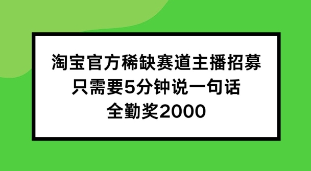 淘宝官方稀缺赛道主播招募 ，只需要5分钟说一句话， 全勤奖2000【揭秘】-ANQUYE-HENHENLU-26UUU[首页]