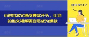 小说推文实操改爆款开头，让你的推文视频更容易成为爆款-ANQUYE-HENHENLU-26UUU[首页]